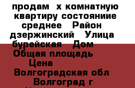 продам 2х комнатную квартиру.состояниие среднее › Район ­ дзержинский › Улица ­ бурейская › Дом ­ 10 › Общая площадь ­ 42 › Цена ­ 1 500 000 - Волгоградская обл., Волгоград г. Недвижимость » Квартиры продажа   . Волгоградская обл.,Волгоград г.